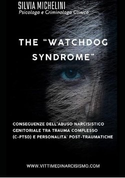 the-watchdog-syndrome “THE WATCHDOG SYNDROME, LA SINDROME DEL CANE DA GUARDIA": Conseguenze dell’Abuso Narcisistico Genitoriale tra Trauma Complesso (C-PTSD) e Personalità Post-Traumatiche.